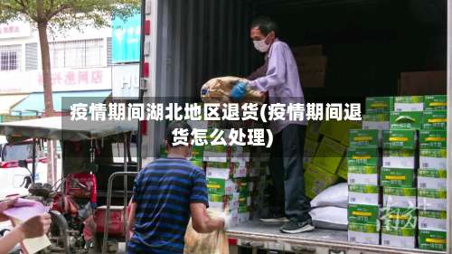 疫情期间湖北地区退货(疫情期间退货怎么处理)-第1张图片