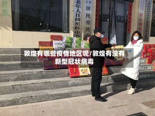 敦煌有哪些疫情地区呢/敦煌有没有新型冠状病毒-第3张图片