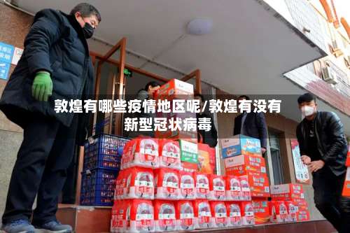 敦煌有哪些疫情地区呢/敦煌有没有新型冠状病毒-第2张图片