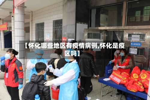 【怀化哪些地区有疫情病例,怀化是疫区吗】-第1张图片