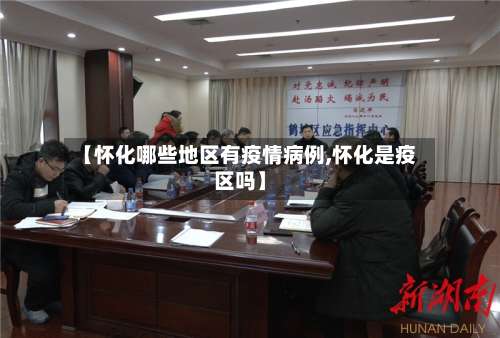 【怀化哪些地区有疫情病例,怀化是疫区吗】-第2张图片
