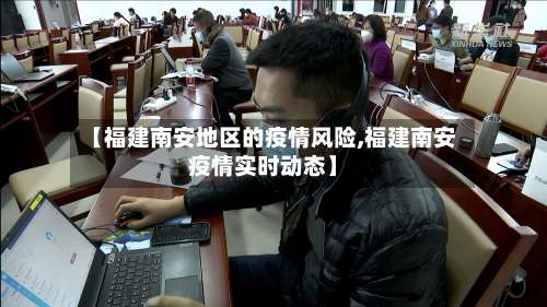 【福建南安地区的疫情风险,福建南安疫情实时动态】-第2张图片