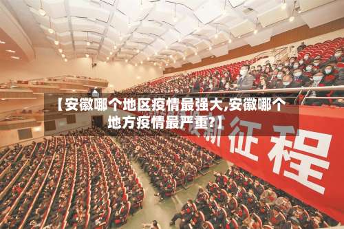 【安徽哪个地区疫情最强大,安徽哪个地方疫情最严重?】-第1张图片
