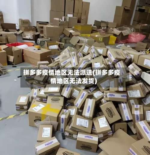 拼多多疫情地区无法派送(拼多多疫情地区无法发货)-第3张图片