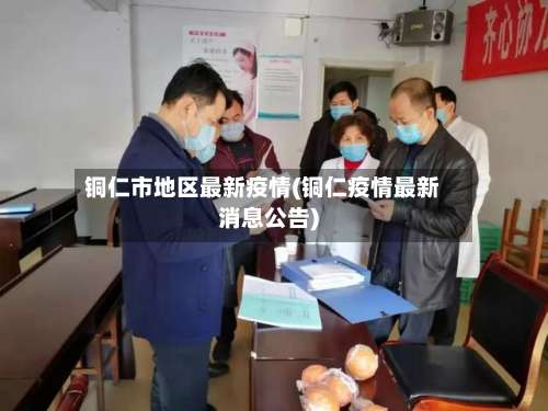 铜仁市地区最新疫情(铜仁疫情最新消息公告)-第1张图片