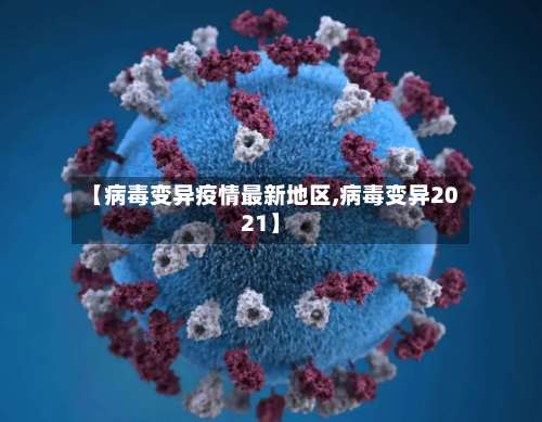 【病毒变异疫情最新地区,病毒变异2021】-第1张图片