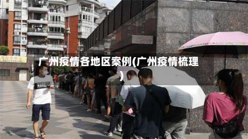 广州疫情各地区案例(广州疫情梳理)-第3张图片