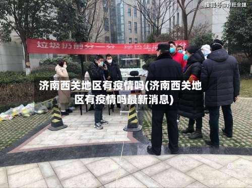 济南西关地区有疫情吗(济南西关地区有疫情吗最新消息)-第2张图片