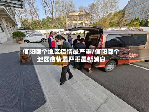 信阳哪个地区疫情最严重/信阳哪个地区疫情最严重最新消息-第1张图片
