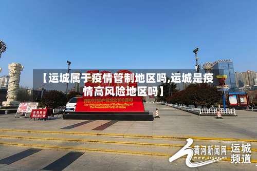 【运城属于疫情管制地区吗,运城是疫情高风险地区吗】-第2张图片