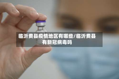 临沂费县疫情地区有哪些/临沂费县有新冠病毒吗-第1张图片