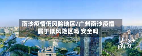 南沙疫情低风险地区/广州南沙疫情属于低风险区吗 安全吗-第3张图片