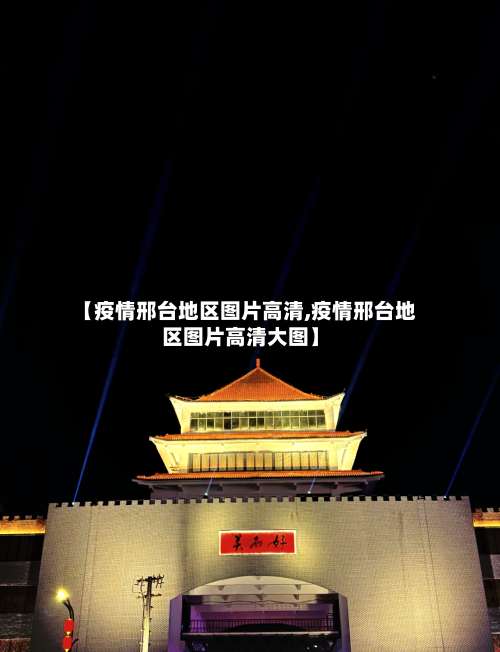 【疫情邢台地区图片高清,疫情邢台地区图片高清大图】-第1张图片