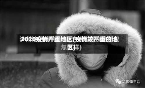 2020疫情严重地区(疫情较严重的地区)-第2张图片
