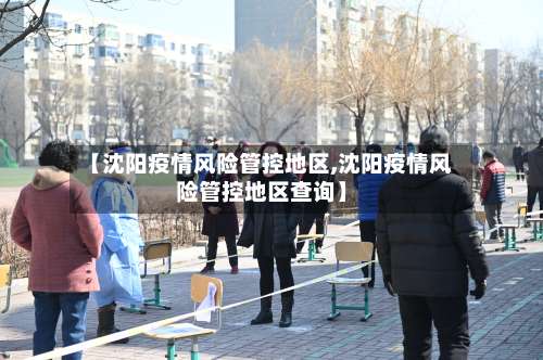 【沈阳疫情风险管控地区,沈阳疫情风险管控地区查询】-第1张图片