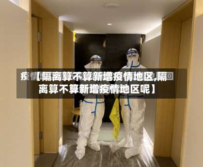 【隔离算不算新增疫情地区,隔离算不算新增疫情地区呢】-第1张图片