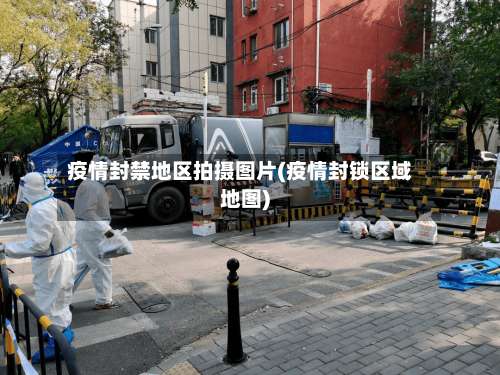 疫情封禁地区拍摄图片(疫情封锁区域地图)-第1张图片