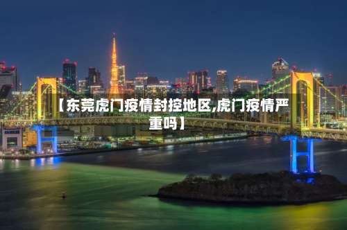 【东莞虎门疫情封控地区,虎门疫情严重吗】-第1张图片