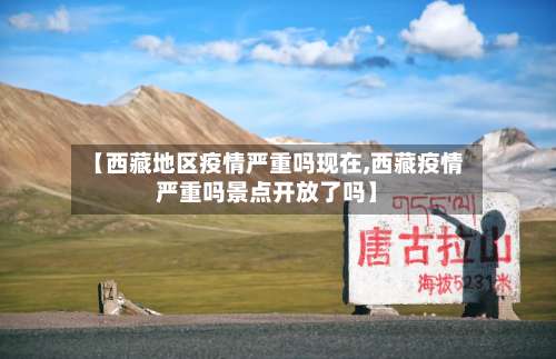【西藏地区疫情严重吗现在,西藏疫情严重吗景点开放了吗】-第1张图片