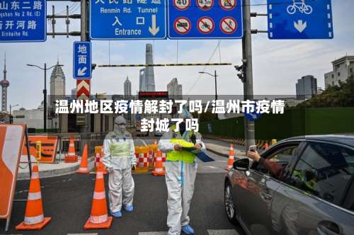 温州地区疫情解封了吗/温州市疫情封城了吗-第1张图片