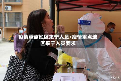 疫情重点地区来宁人员/疫情重点地区来宁人员要求-第1张图片