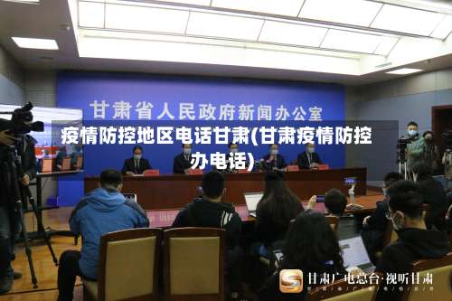 疫情防控地区电话甘肃(甘肃疫情防控办电话)-第1张图片