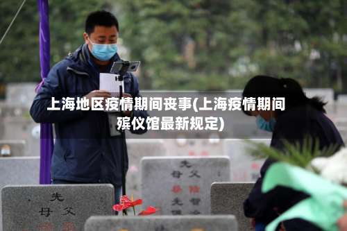 上海地区疫情期间丧事(上海疫情期间殡仪馆最新规定)-第1张图片