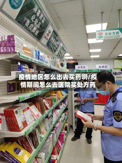 疫情地区怎么出去买药啊/疫情期间怎么去医院买处方药-第2张图片