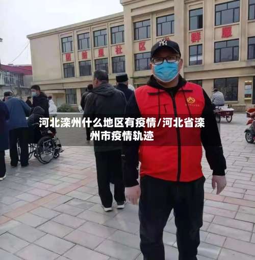 河北滦州什么地区有疫情/河北省滦州市疫情轨迹-第2张图片