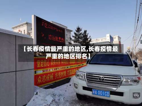 【长春疫情最严重的地区,长春疫情最严重的地区排名】-第2张图片