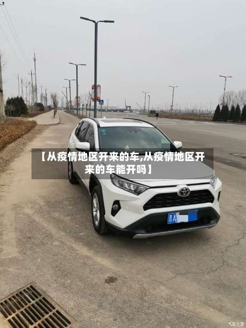 【从疫情地区开来的车,从疫情地区开来的车能开吗】-第3张图片