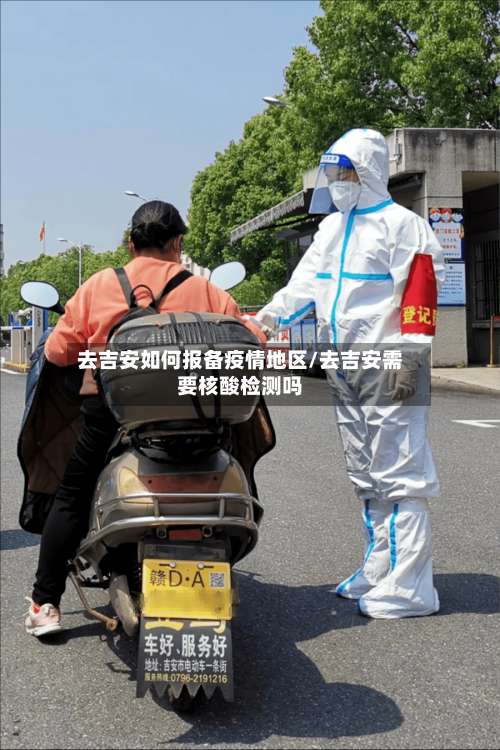 去吉安如何报备疫情地区/去吉安需要核酸检测吗-第1张图片
