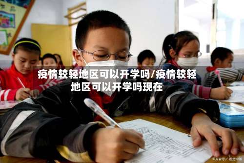 疫情较轻地区可以开学吗/疫情较轻地区可以开学吗现在-第1张图片