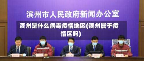 滨州是什么病毒疫情地区(滨州属于疫情区吗)-第1张图片