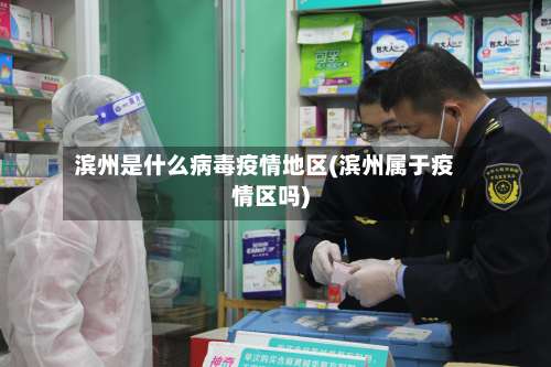 滨州是什么病毒疫情地区(滨州属于疫情区吗)-第3张图片