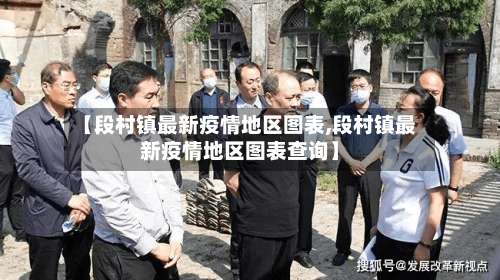 【段村镇最新疫情地区图表,段村镇最新疫情地区图表查询】-第1张图片