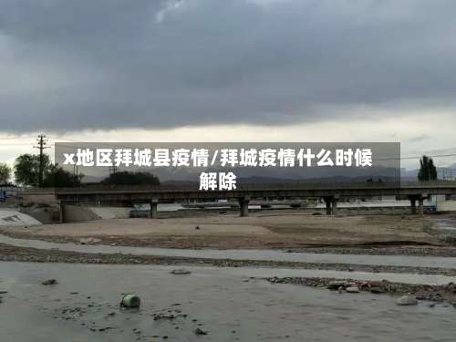 x地区拜城县疫情/拜城疫情什么时候解除-第1张图片