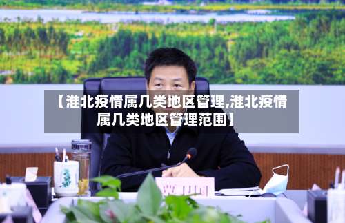 【淮北疫情属几类地区管理,淮北疫情属几类地区管理范围】-第1张图片