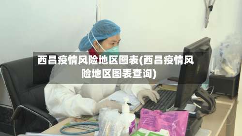 西昌疫情风险地区图表(西昌疫情风险地区图表查询)-第2张图片