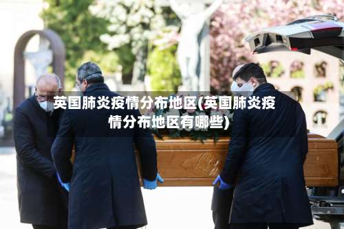 英国肺炎疫情分布地区(英国肺炎疫情分布地区有哪些)-第3张图片