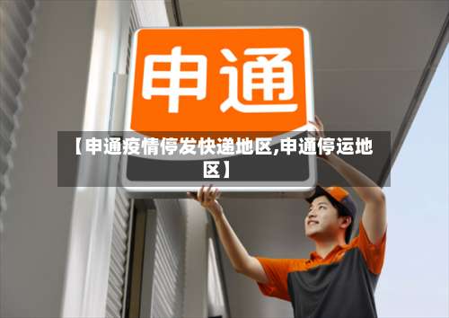 【申通疫情停发快递地区,申通停运地区】-第2张图片