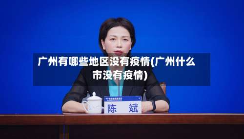 广州有哪些地区没有疫情(广州什么市没有疫情)-第2张图片