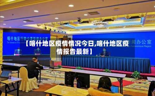 【喀什地区疫情情况今日,喀什地区疫情报告最新】-第1张图片