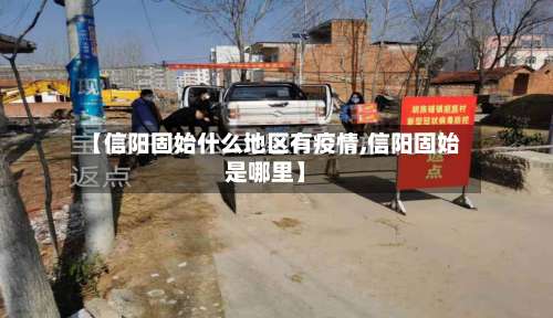 【信阳固始什么地区有疫情,信阳固始是哪里】-第1张图片