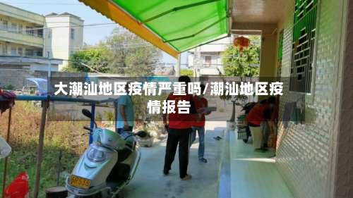 大潮汕地区疫情严重吗/潮汕地区疫情报告-第2张图片