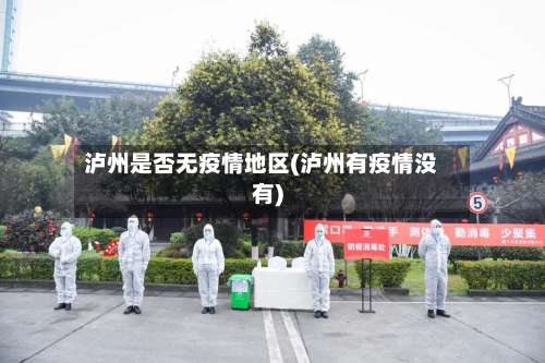 泸州是否无疫情地区(泸州有疫情没有)-第2张图片