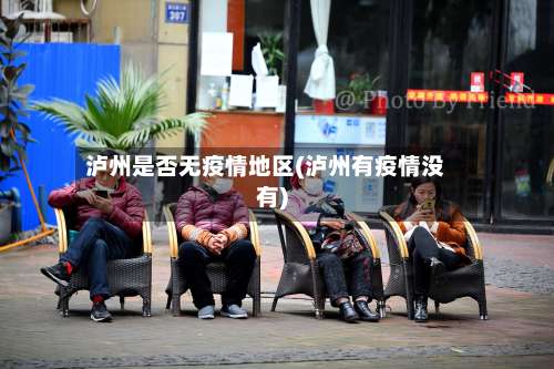 泸州是否无疫情地区(泸州有疫情没有)-第1张图片