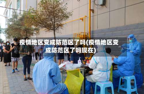 疫情地区变成防范区了吗(疫情地区变成防范区了吗现在)-第2张图片
