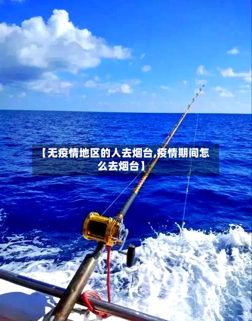 【无疫情地区的人去烟台,疫情期间怎么去烟台】-第1张图片