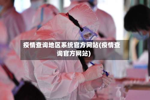 疫情查询地区系统官方网站(疫情查询官方网站)-第2张图片